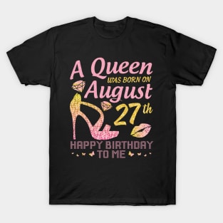 A Queen Was Born On August 27th Happy Birthday To Me Nana Mommy Mama Aunt Sister Wife Daughter Niece T-Shirt